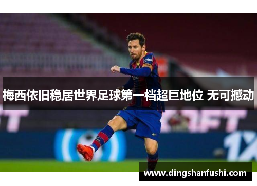 梅西依旧稳居世界足球第一档超巨地位 无可撼动