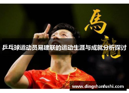 乒乓球运动员易建联的运动生涯与成就分析探讨