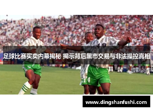足球比赛买卖内幕揭秘 揭示背后黑市交易与非法操控真相