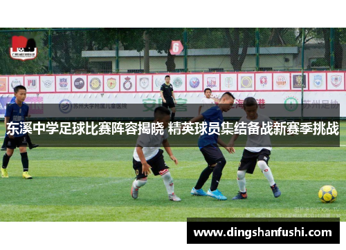 东溪中学足球比赛阵容揭晓 精英球员集结备战新赛季挑战