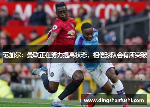 范加尔：曼联正在努力提高状态，相信球队会有所突破