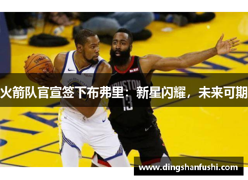 火箭队官宣签下布弗里：新星闪耀，未来可期