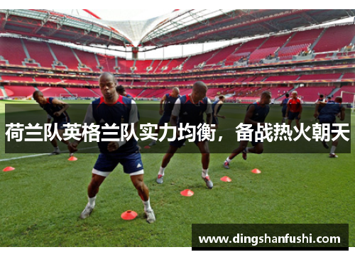 荷兰队英格兰队实力均衡，备战热火朝天