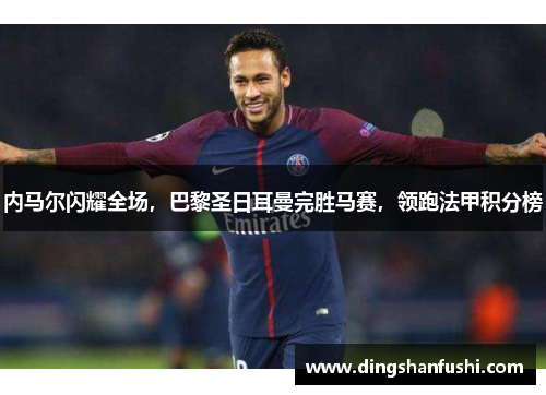 内马尔闪耀全场，巴黎圣日耳曼完胜马赛，领跑法甲积分榜