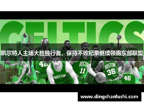 凯尔特人主场大胜独行者，保持不败纪录继续领跑东部联盟