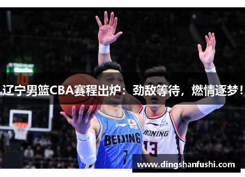 辽宁男篮CBA赛程出炉：劲敌等待，燃情逐梦！
