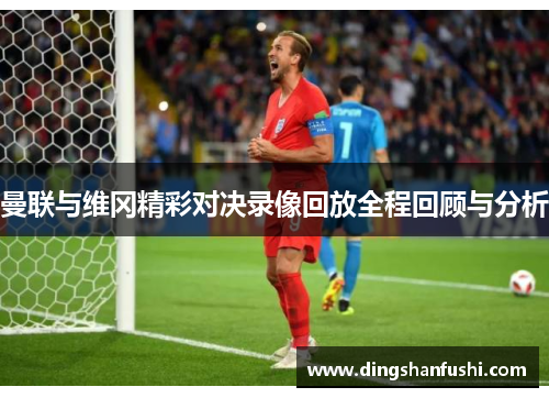 曼联与维冈精彩对决录像回放全程回顾与分析