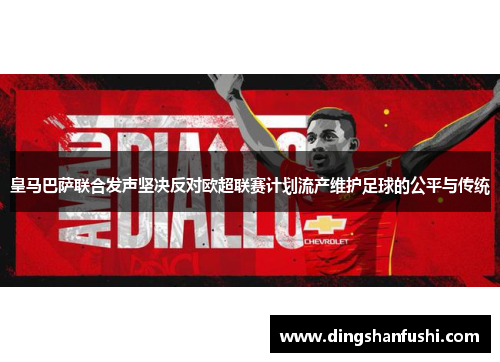 皇马巴萨联合发声坚决反对欧超联赛计划流产维护足球的公平与传统