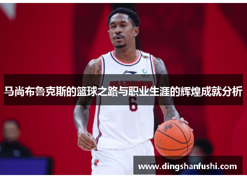马尚布鲁克斯的篮球之路与职业生涯的辉煌成就分析