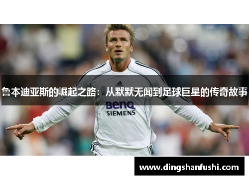 鲁本迪亚斯的崛起之路：从默默无闻到足球巨星的传奇故事
