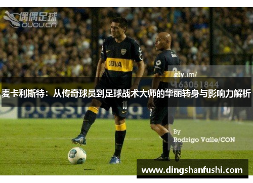 麦卡利斯特：从传奇球员到足球战术大师的华丽转身与影响力解析