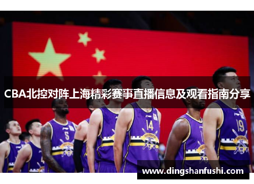 CBA北控对阵上海精彩赛事直播信息及观看指南分享