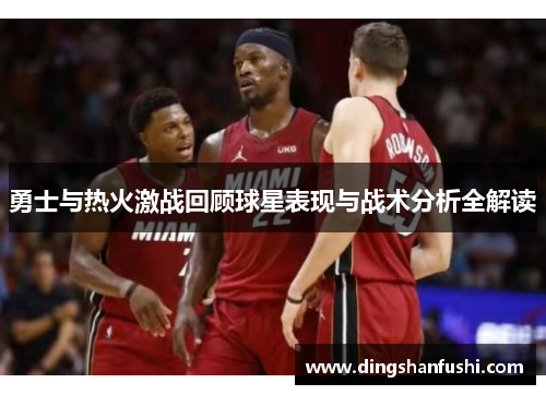 勇士与热火激战回顾球星表现与战术分析全解读