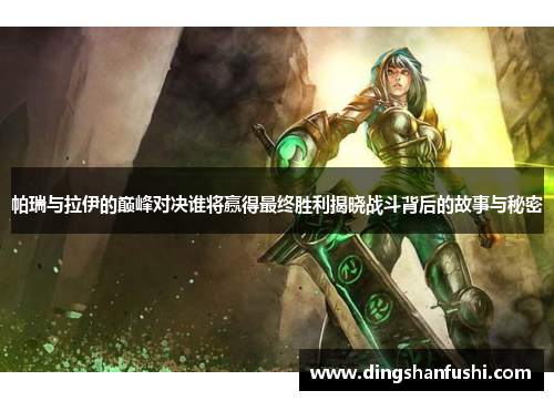 帕瑞与拉伊的巅峰对决谁将赢得最终胜利揭晓战斗背后的故事与秘密